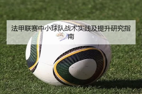法甲联赛中小球队战术实践及提升研究指南