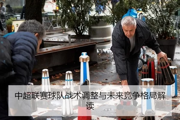 中超联赛球队战术调整与未来竞争格局解读